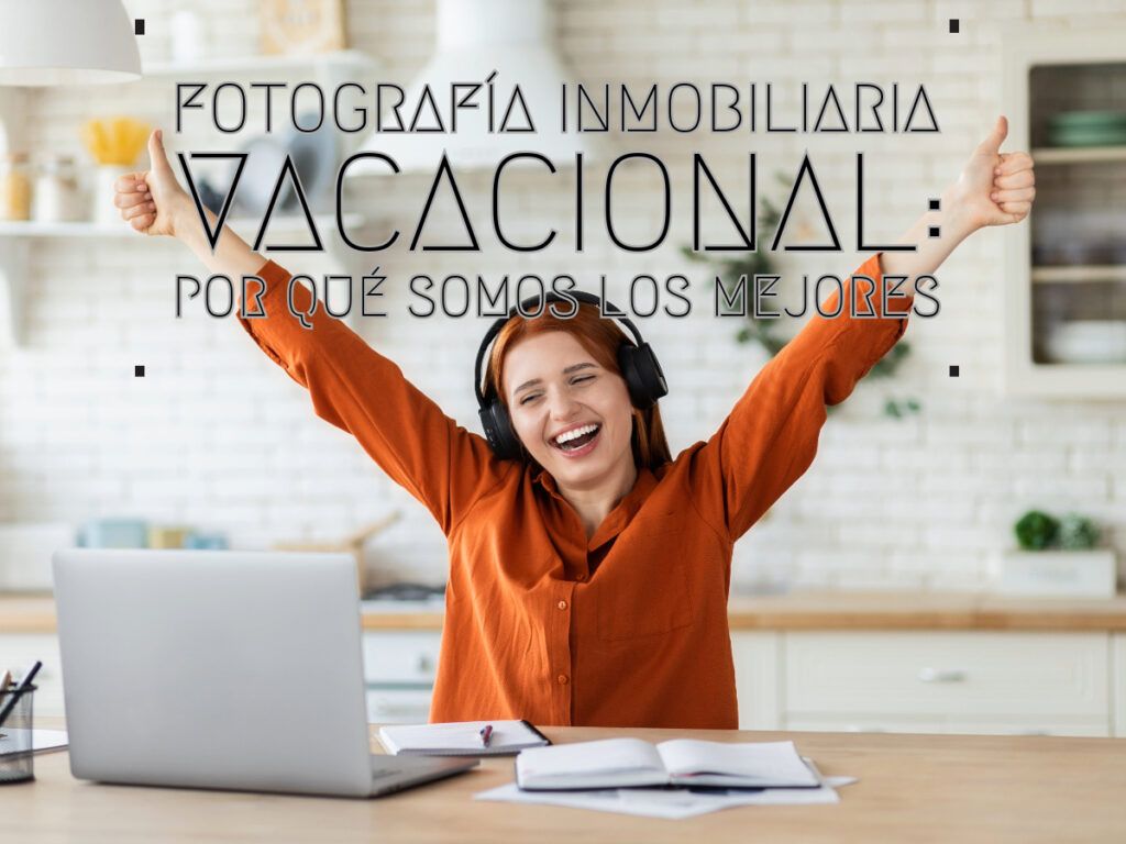 Fotografía Inmobiliaria Vacacional: Por qué Somos los Mejores